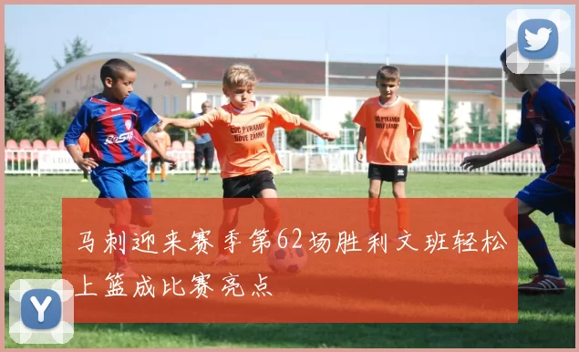 马刺迎来赛季第62场胜利文班轻松上篮成比赛亮点