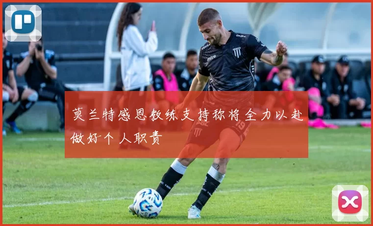莫兰特感恩教练支持称将全力以赴做好个人职责